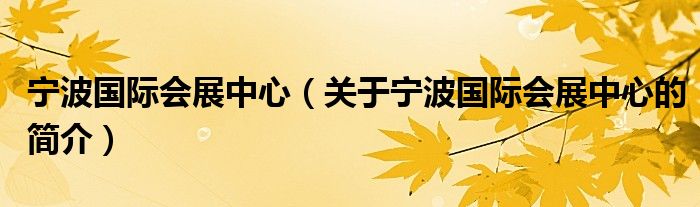 寧波國(guó)際會(huì)展中心（關(guān)于寧波國(guó)際會(huì)展中心的簡(jiǎn)介）