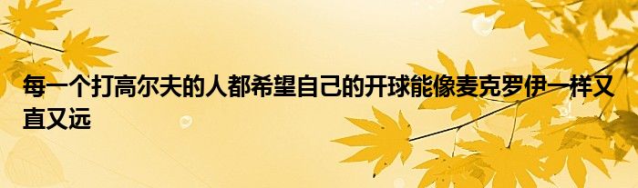 每一個打高爾夫的人都希望自己的開球能像麥克羅伊一樣又直又遠