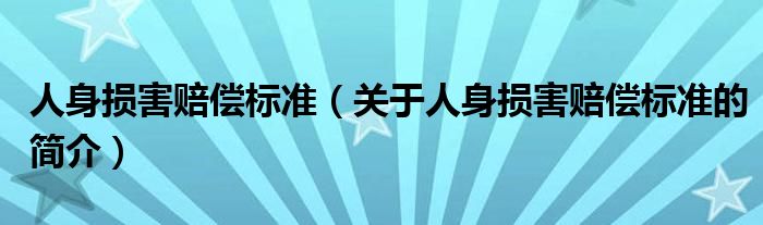 人身?yè)p害賠償標(biāo)準(zhǔn)（關(guān)于人身?yè)p害賠償標(biāo)準(zhǔn)的簡(jiǎn)介）