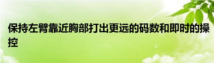 保持左臂靠近胸部打出更遠的碼數和即時的操控