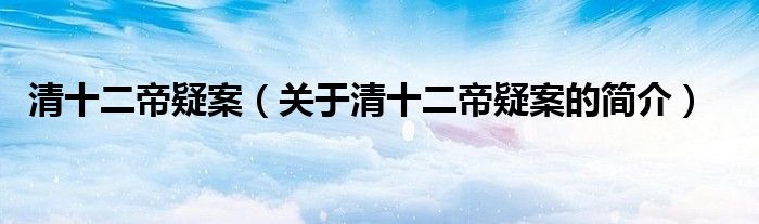 清十二帝疑案（關(guān)于清十二帝疑案的簡(jiǎn)介）