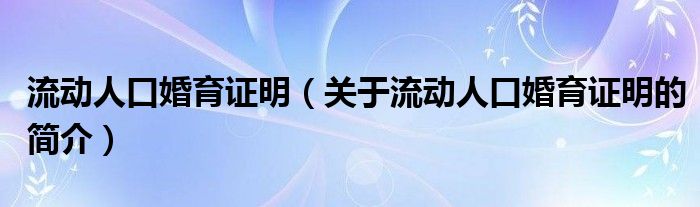 流動人口婚育證明（關于流動人口婚育證明的簡介）