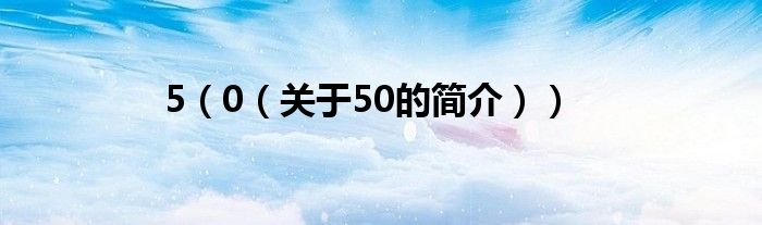 5（0（關(guān)于50的簡介））