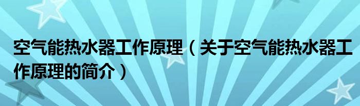 空氣能熱水器工作原理（關(guān)于空氣能熱水器工作原理的簡介）