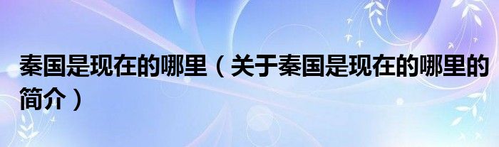 秦國是現(xiàn)在的哪里（關(guān)于秦國是現(xiàn)在的哪里的簡介）