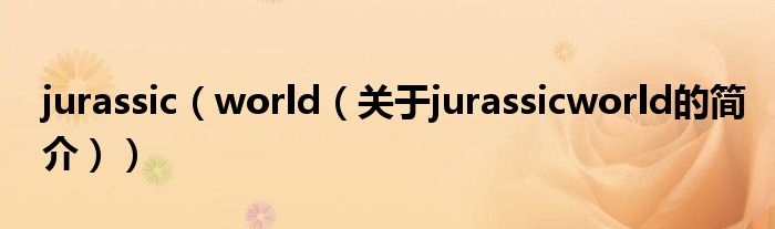 jurassic（world（關(guān)于jurassicworld的簡介））