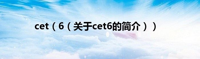 cet（6（關(guān)于cet6的簡介））