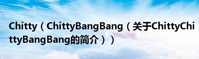 Chitty（ChittyBangBang（關(guān)于ChittyChittyBangBang的簡(jiǎn)介））