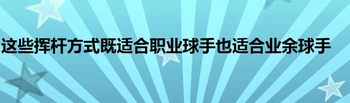 這些揮桿方式既適合職業(yè)球手也適合業(yè)余球手