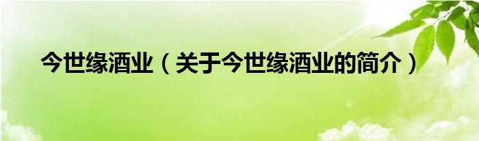 今世緣酒業(yè)（關(guān)于今世緣酒業(yè)的簡(jiǎn)介）