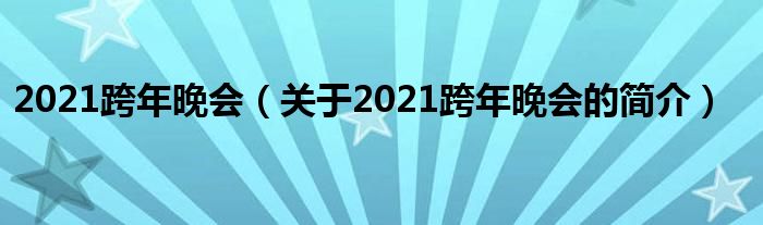 2021跨年晚會(huì)（關(guān)于2021跨年晚會(huì)的簡(jiǎn)介）