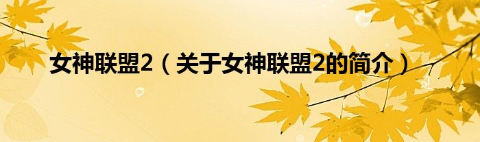 女神聯(lián)盟2（關(guān)于女神聯(lián)盟2的簡(jiǎn)介）
