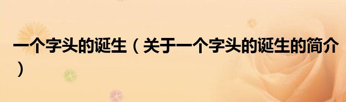 一個字頭的誕生（關于一個字頭的誕生的簡介）