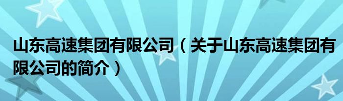 山東高速集團(tuán)有限公司（關(guān)于山東高速集團(tuán)有限公司的簡(jiǎn)介）