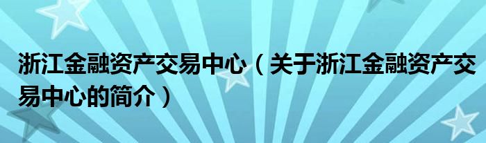 浙江金融資產(chǎn)交易中心（關(guān)于浙江金融資產(chǎn)交易中心的簡介）