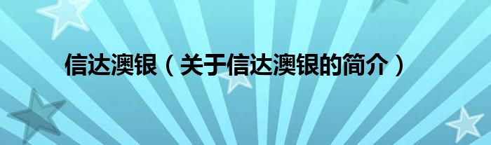 信達澳銀（關于信達澳銀的簡介）