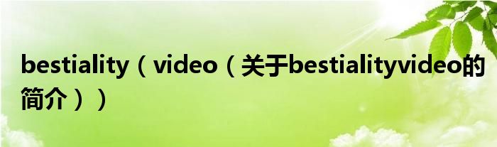 bestiality（video（關(guān)于bestialityvideo的簡介））