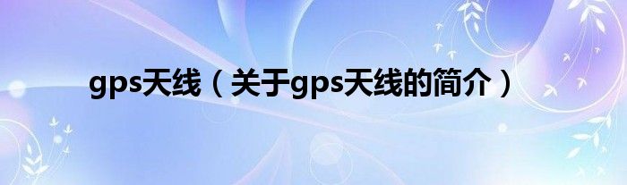 gps天線（關(guān)于gps天線的簡介）