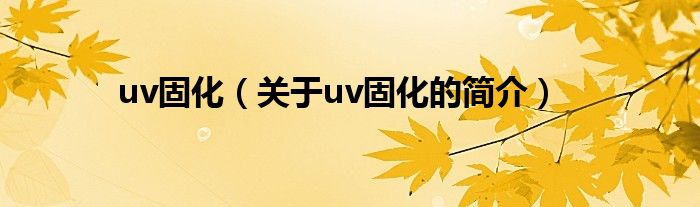 uv固化（關(guān)于uv固化的簡介）