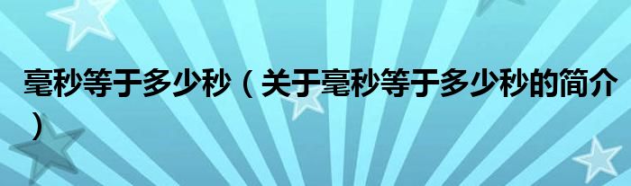 毫秒等于多少秒（關(guān)于毫秒等于多少秒的簡介）