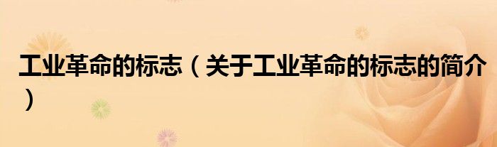 工業(yè)革命的標志（關于工業(yè)革命的標志的簡介）