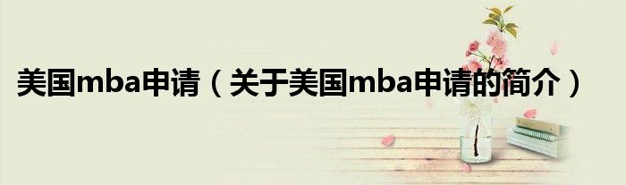 美國mba申請（關(guān)于美國mba申請的簡介）