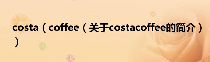 costa（coffee（關(guān)于costacoffee的簡(jiǎn)介））