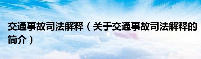 交通事故司法解釋（關(guān)于交通事故司法解釋的簡(jiǎn)介）