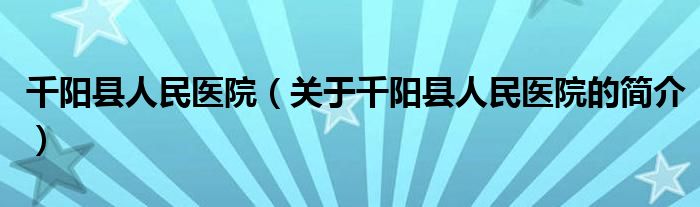 千陽縣人民醫(yī)院（關(guān)于千陽縣人民醫(yī)院的簡介）