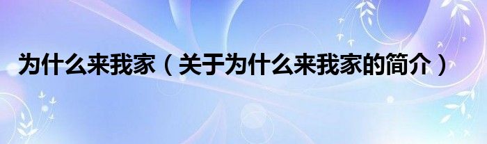 為什么來我家（關(guān)于為什么來我家的簡介）