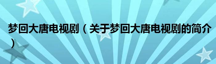 夢回大唐電視?。P(guān)于夢回大唐電視劇的簡介）