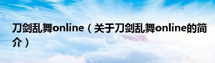 刀劍亂舞online（關(guān)于刀劍亂舞online的簡介）