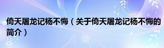 倚天屠龍記楊不悔（關(guān)于倚天屠龍記楊不悔的簡介）