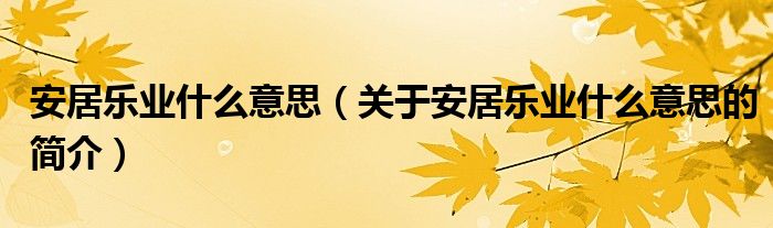 安居樂業(yè)什么意思（關(guān)于安居樂業(yè)什么意思的簡(jiǎn)介）