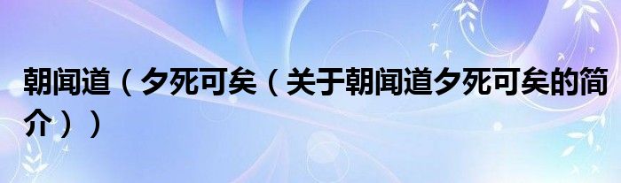 朝聞道（夕死可矣（關于朝聞道夕死可矣的簡介））