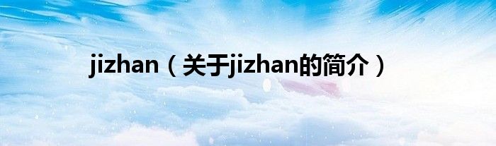 jizhan（關于jizhan的簡介）