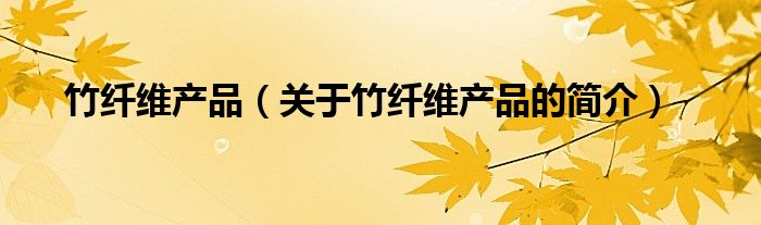 竹纖維產(chǎn)品（關于竹纖維產(chǎn)品的簡介）