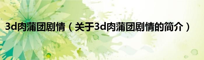 3d肉蒲團(tuán)劇情（關(guān)于3d肉蒲團(tuán)劇情的簡介）