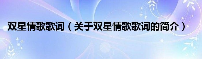 雙星情歌歌詞（關(guān)于雙星情歌歌詞的簡介）