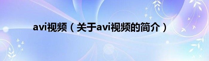 avi視頻（關(guān)于avi視頻的簡(jiǎn)介）