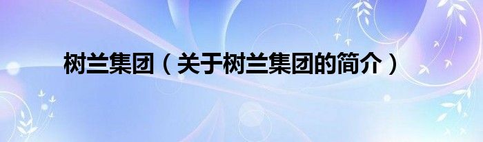 樹蘭集團（關(guān)于樹蘭集團的簡介）