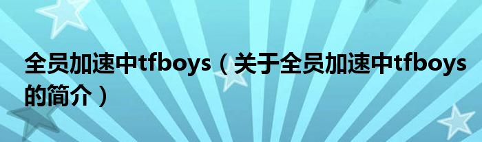 全員加速中tfboys（關(guān)于全員加速中tfboys的簡介）