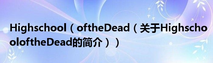 Highschool（oftheDead（關(guān)于HighschooloftheDead的簡(jiǎn)介））