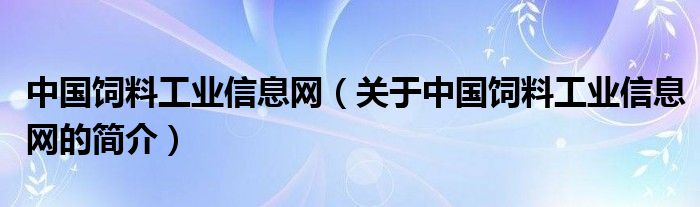 中國(guó)飼料工業(yè)信息網(wǎng)（關(guān)于中國(guó)飼料工業(yè)信息網(wǎng)的簡(jiǎn)介）