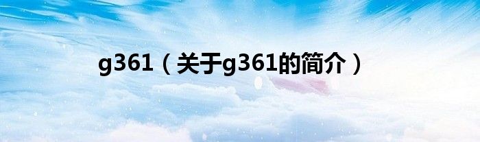 g361（關(guān)于g361的簡(jiǎn)介）