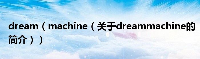 dream（machine（關(guān)于dreammachine的簡(jiǎn)介））