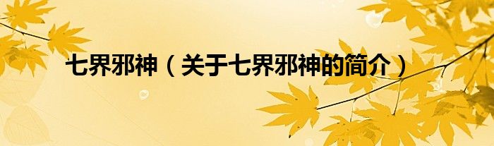 七界邪神（關(guān)于七界邪神的簡(jiǎn)介）