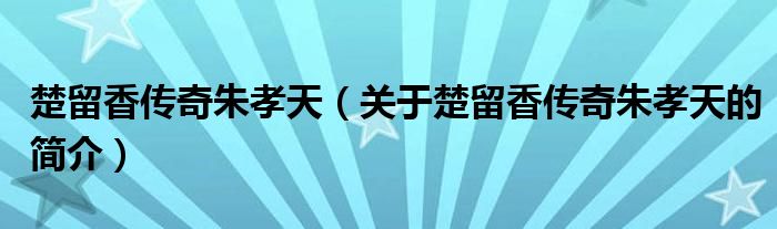 楚留香傳奇朱孝天（關(guān)于楚留香傳奇朱孝天的簡(jiǎn)介）