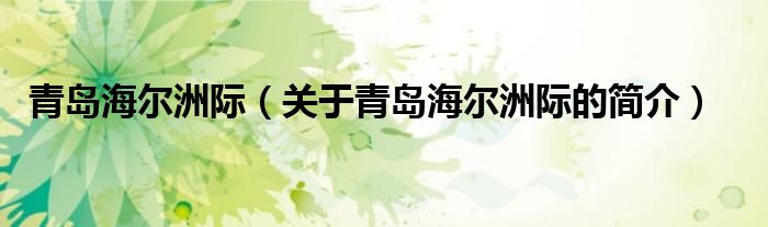 青島海爾洲際（關(guān)于青島海爾洲際的簡(jiǎn)介）