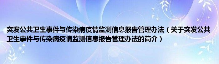 突發(fā)公共衛(wèi)生事件與傳染病疫情監(jiān)測信息報告管理辦法（關(guān)于突發(fā)公共衛(wèi)生事件與傳染病疫情監(jiān)測信息報告管理辦法的簡介）